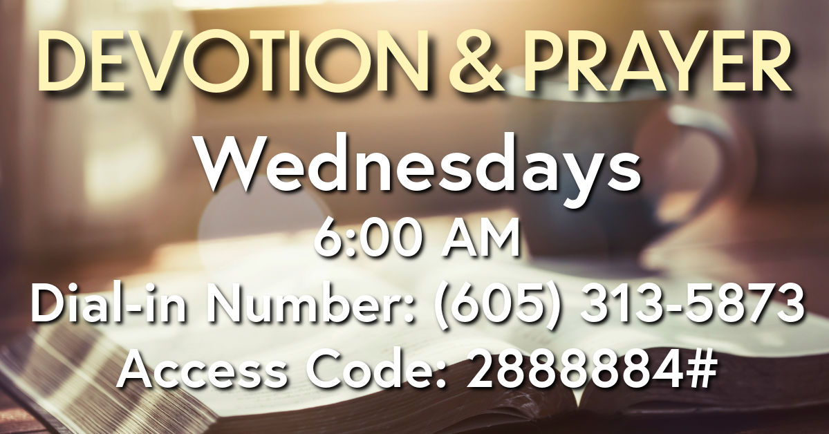 Devotion and Prayer Wednesdays 6:00AM Dial in: (605) 313-5873 Access: 2888884#